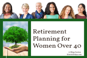 A diverse group of women all over the age of 40, a woman's hand holding a tree and the words Retirement Planning for Women Over Forty a Blog Series on EclecticEvelyn website.