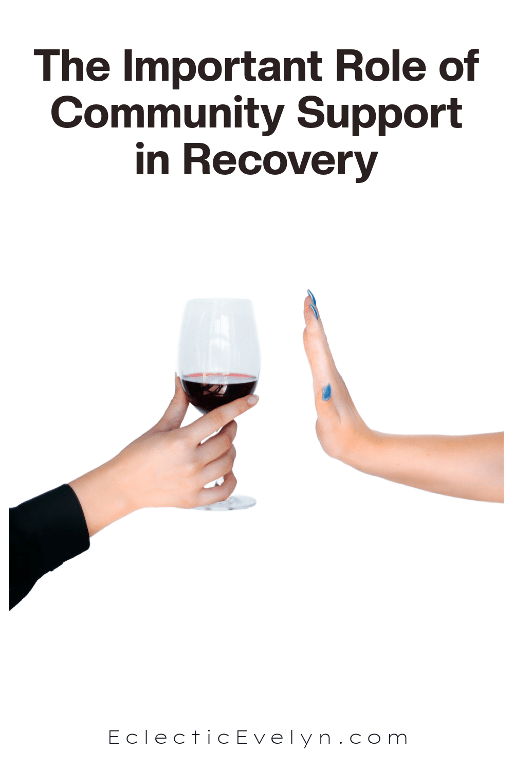 a woman's hand holding a wine glass and another woman's hand making the stop sign and the words The Important Role of Community Support in Recovery
