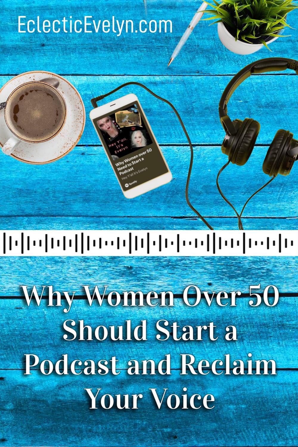 Hey Y'all Its' Evelyn podcast on an iphone with headphones a plant a pen and a cup of coffee on a blue wooden table and the words Why women over 50 should start and podcast and reclaim theri voice
