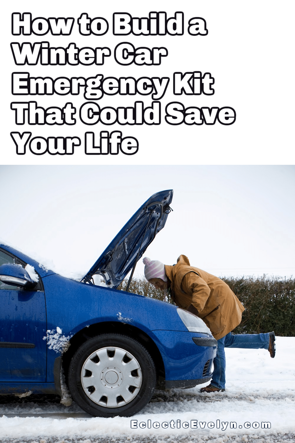 a woman under a car hood on the side of a snowy road and the words How to Build a Winter Car Emergency Kit That Could Save Your Life